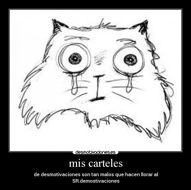 mis carteles - de desmotivaciones son tan malos que hacen llorar al SR.demostivaciones
