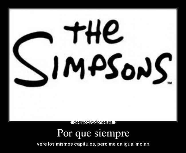 Por que siempre - vere los mismos capitulos, pero me da igual molan