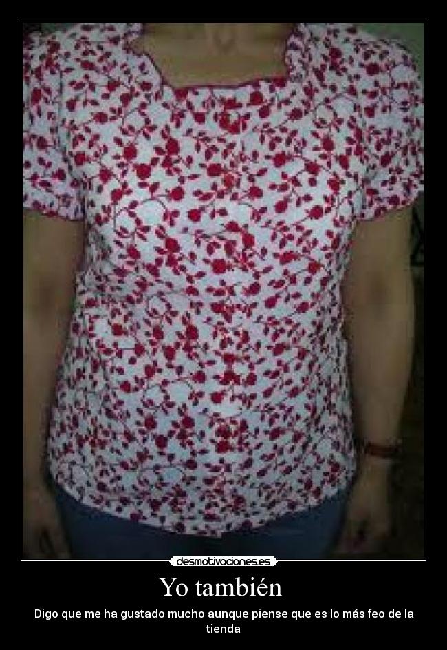 Yo también  - Digo que me ha gustado mucho aunque piense que es lo más feo de la tienda