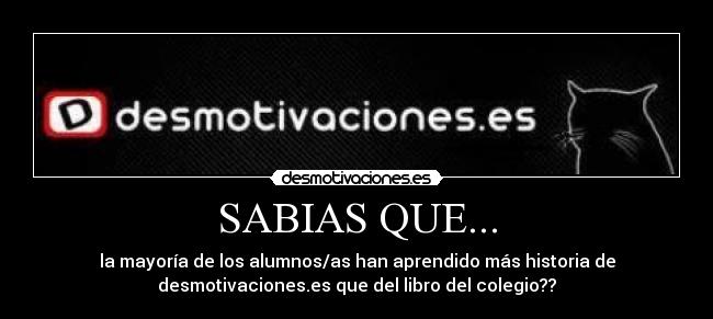 SABIAS QUE... - la mayoría de los alumnos/as han aprendido más historia de
desmotivaciones.es que del libro del colegio??