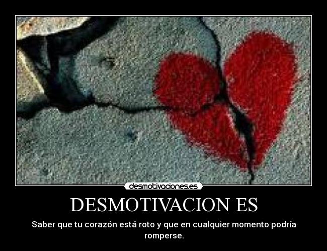 DESMOTIVACION ES - Saber que tu corazón está roto y que en cualquier momento podría romperse.