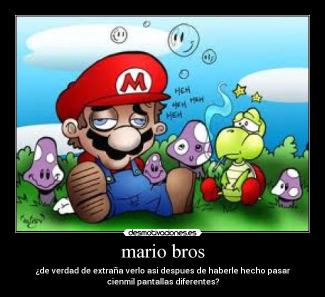 mario bros - ¿de verdad de extraña verlo asi despues de haberle hecho pasar
cienmil pantallas diferentes?