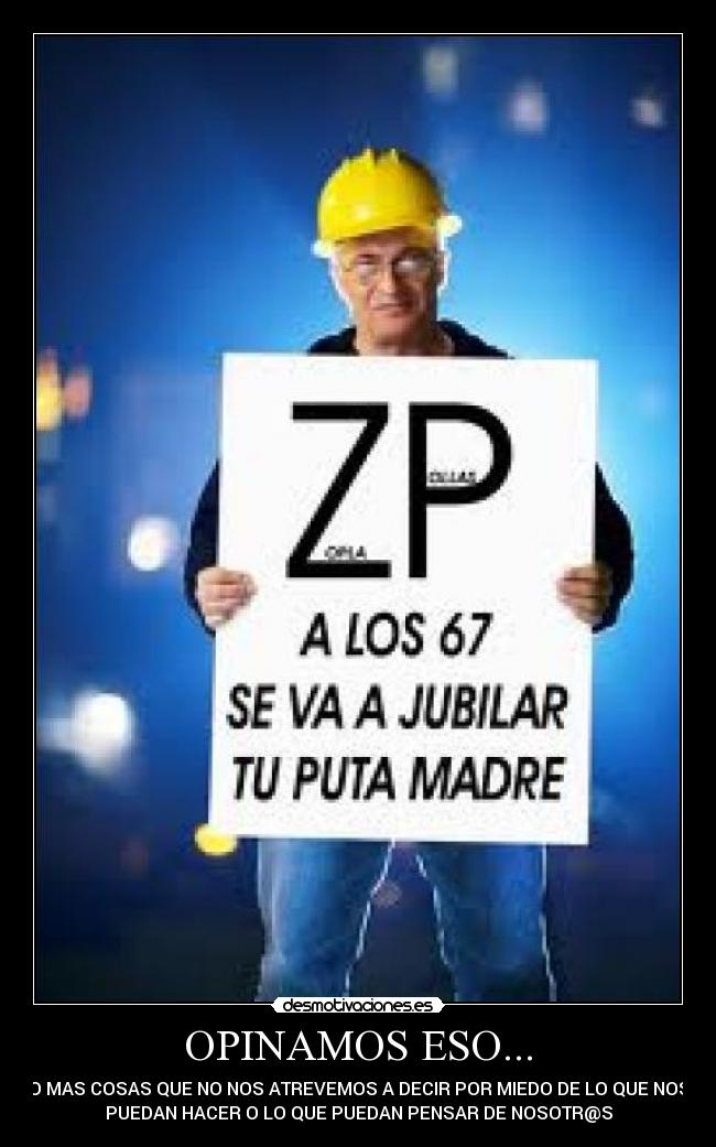 OPINAMOS ESO... - O MAS COSAS QUE NO NOS ATREVEMOS A DECIR POR MIEDO DE LO QUE NOS
PUEDAN HACER O LO QUE PUEDAN PENSAR DE NOSOTR@S