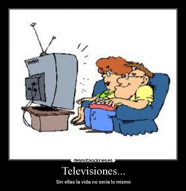 Televisiones... - Sin ellas la vida no seria lo mismo