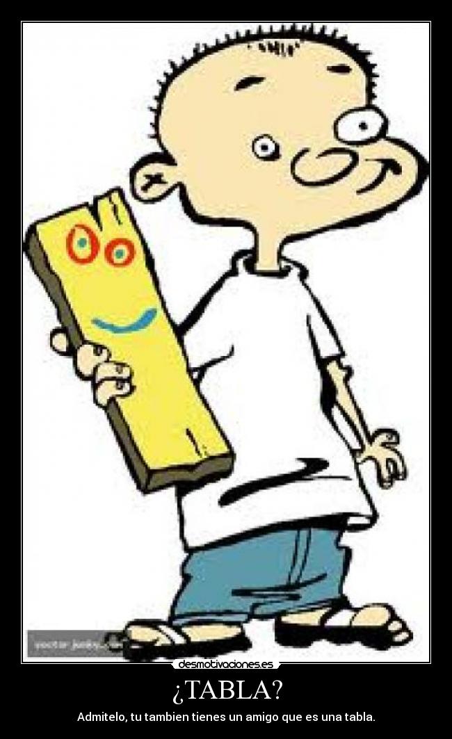 ¿TABLA? - Admitelo, tu tambien tienes un amigo que es una tabla.