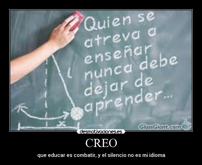 CREO - que educar es combatir, y el silencio no es mi idioma
