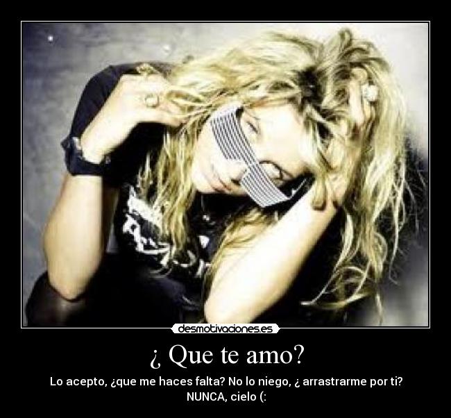 ¿ Que te amo? - Lo acepto, ¿que me haces falta? No lo niego, ¿ arrastrarme por ti? NUNCA, cielo (: