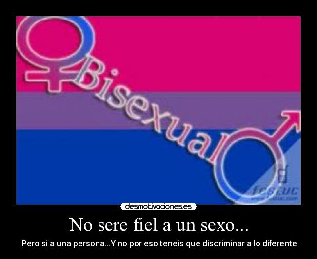 No sere fiel a un sexo... - Pero si a una persona...Y no por eso teneis que discriminar a lo diferente