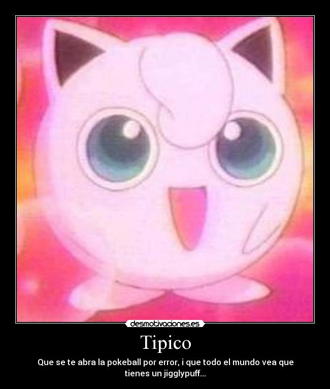 Tipico - Que se te abra la pokeball por error, i que todo el mundo vea que tienes un jigglypuff...