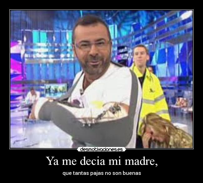 Ya me decia mi madre, - que tantas pajas no son buenas