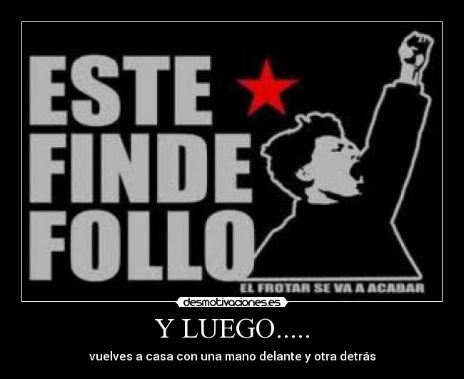 Y LUEGO..... - vuelves a casa con una mano delante y otra detrás