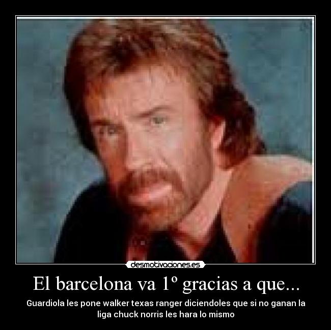 El barcelona va 1º gracias a que... - Guardiola les pone walker texas ranger diciendoles que si no ganan la
liga chuck norris les hara lo mismo