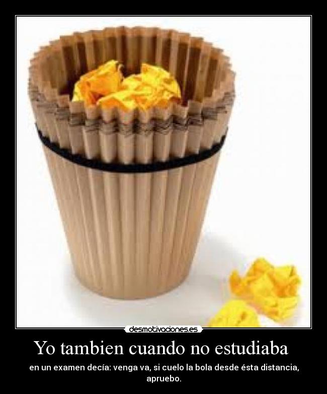 Yo tambien cuando no estudiaba -