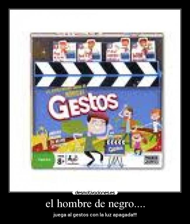 el hombre de negro.... - juega al gestos con la luz apagada!!!