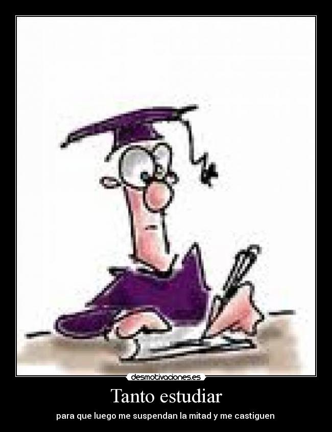 Tanto estudiar - para que luego me suspendan la mitad y me castiguen 