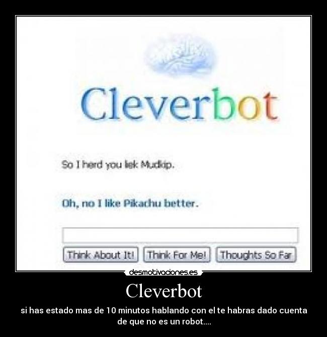Cleverbot - si has estado mas de 10 minutos hablando con el te habras dado cuenta
de que no es un robot....