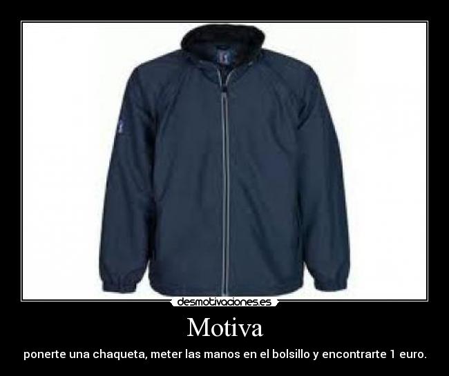 Motiva - ponerte una chaqueta, meter las manos en el bolsillo y encontrarte 1 euro.