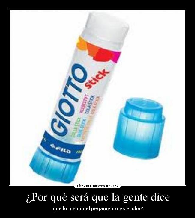 ¿Por qué será que la gente dice - que lo mejor del pegamento es el olor?