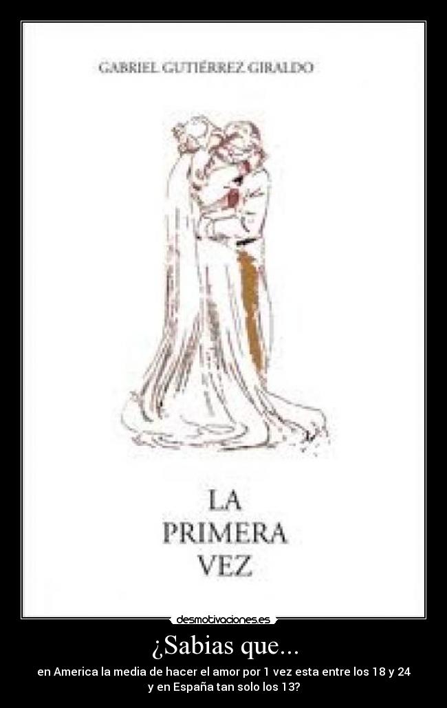 ¿Sabias que... - en America la media de hacer el amor por 1 vez esta entre los 18 y 24
y en España tan solo los 13?