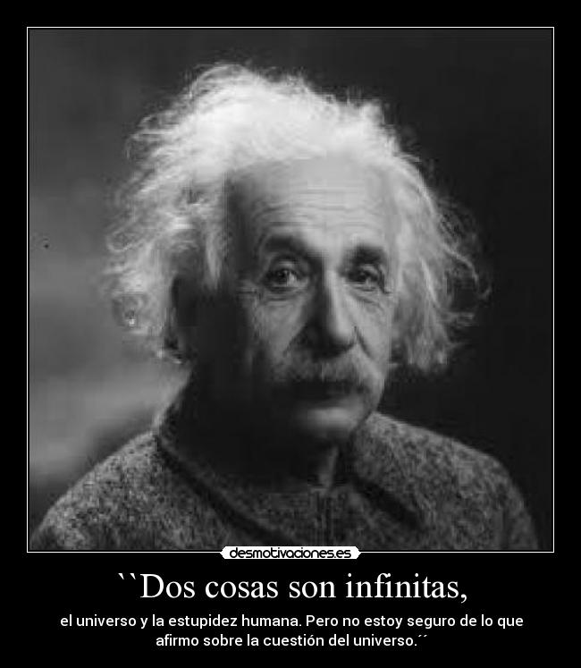 ``Dos cosas son infinitas, - el universo y la estupidez humana. Pero no estoy seguro de lo que
afirmo sobre la cuestión del universo.´´