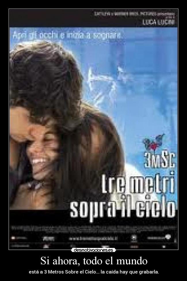 Si ahora, todo el mundo - está a 3 Metros Sobre el Cielo... la caída hay que grabarla.
