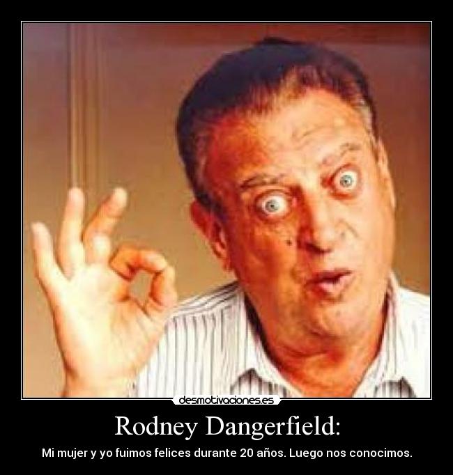 Rodney Dangerfield: -