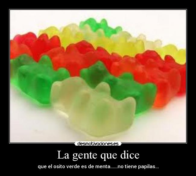 La gente que dice - que el osito verde es de menta......no tiene papilas...