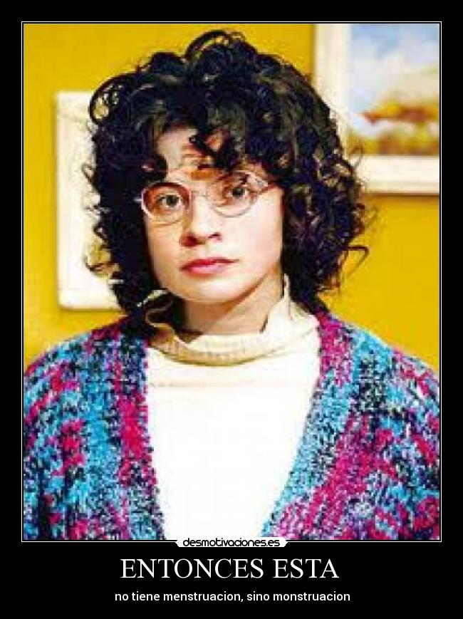 ENTONCES ESTA - no tiene menstruacion, sino monstruacion
