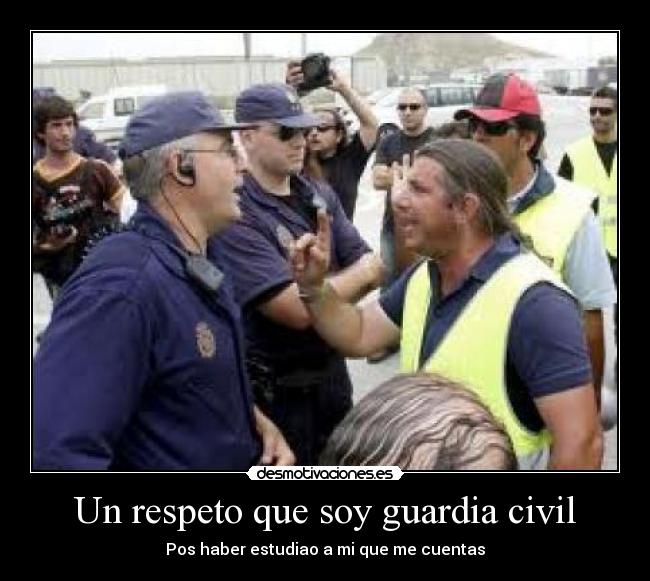 Un respeto que soy guardia civil - Pos haber estudiao a mi que me cuentas