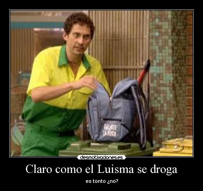 Claro como el Luisma se droga -