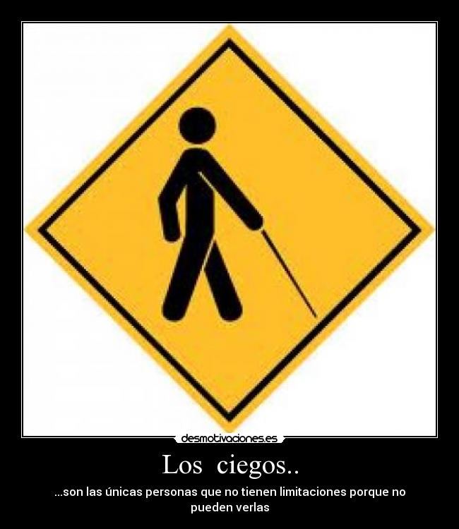 Los  ciegos.. - ...son las únicas personas que no tienen limitaciones porque no pueden verlas