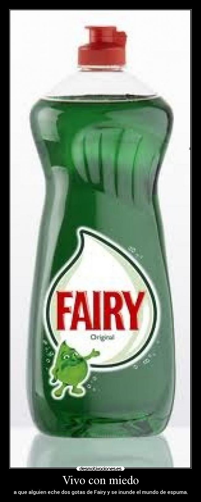 Vivo con miedo - a que alguien eche dos gotas de Fairy y se inunde el mundo de espuma.