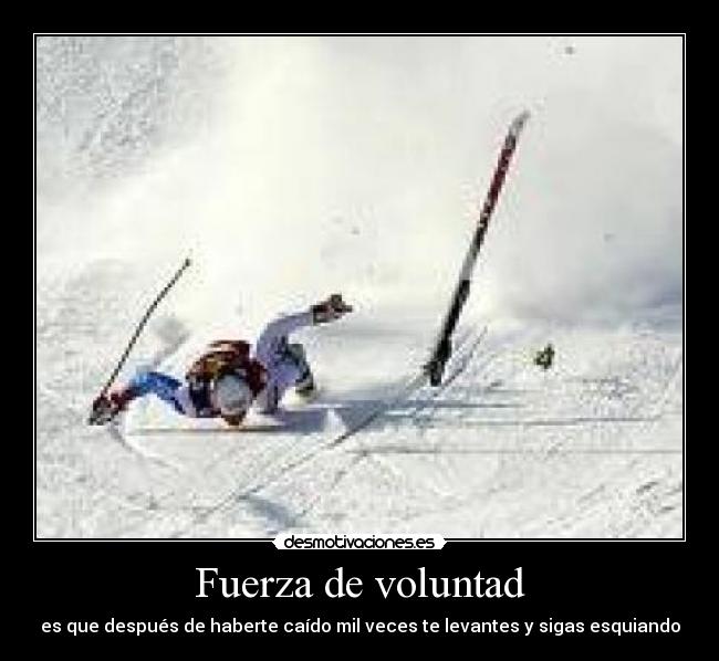 Fuerza de voluntad - es que después de haberte caído mil veces te levantes y sigas esquiando