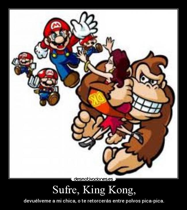 Sufre, King Kong, - devuélveme a mi chica, o te retorcerás entre polvos pica-pica.