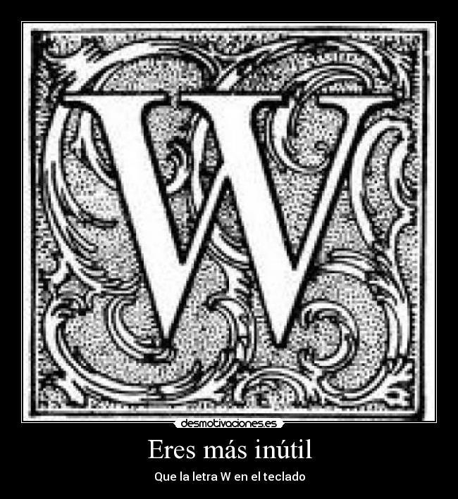Eres más inútil - Que la letra W en el teclado