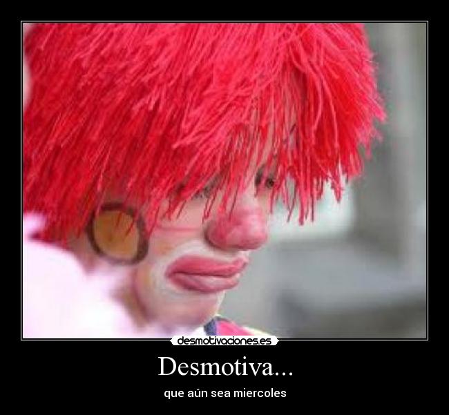 Desmotiva... - que aún sea miercoles