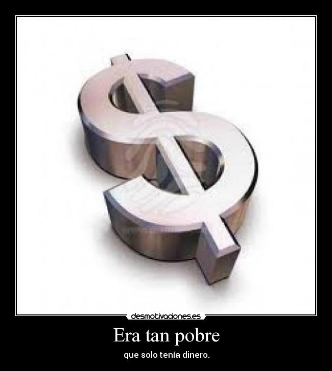 Era tan pobre - que solo tenía dinero.