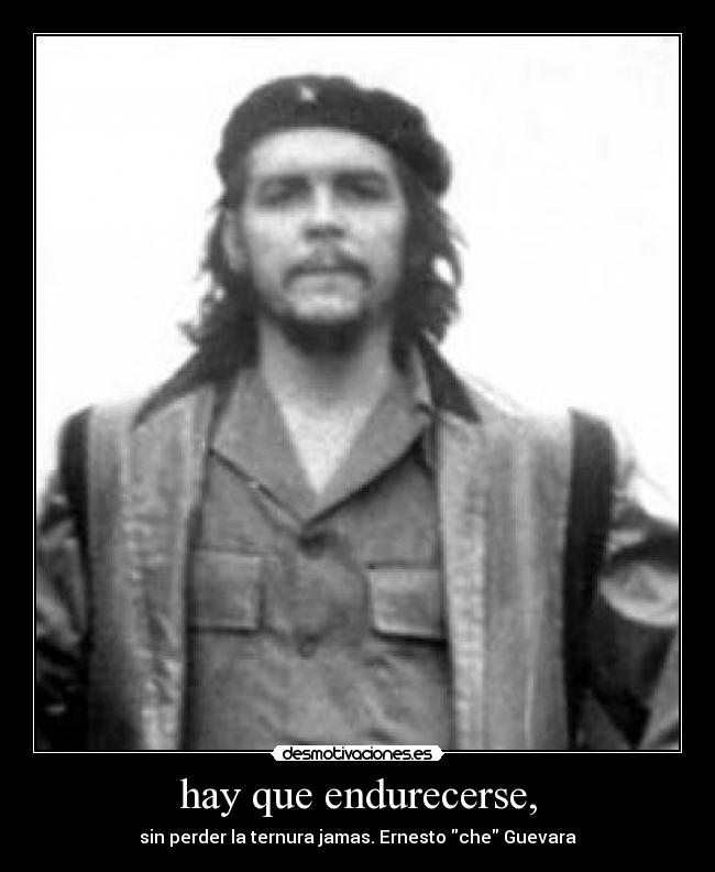 hay que endurecerse, - sin perder la ternura jamas. Ernesto che Guevara