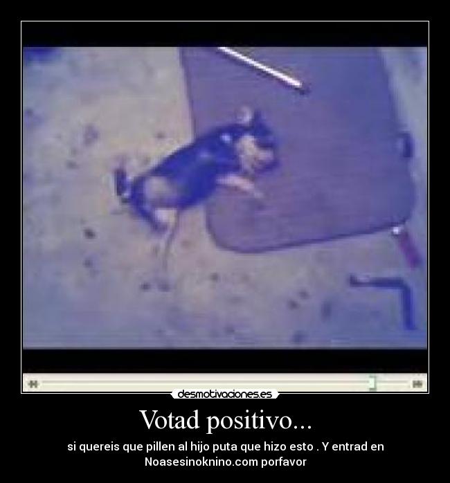 Votad positivo... - si quereis que pillen al hijo puta que hizo esto . Y entrad en
Noasesinoknino.com porfavor