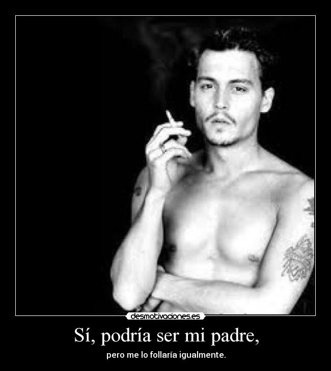 Sí, podría ser mi padre, -