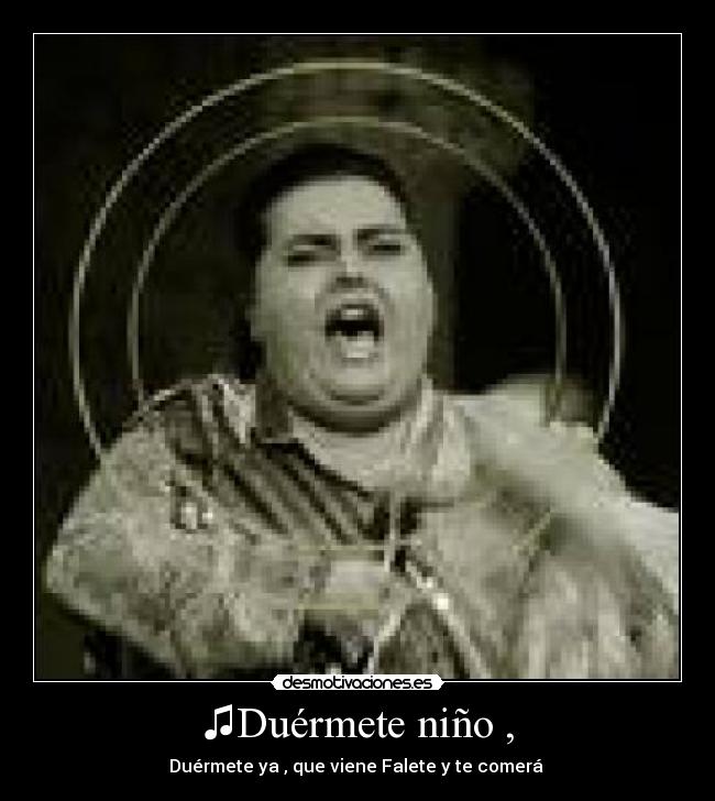 ♫Duérmete niño , - Duérmete ya , que viene Falete y te comerá ♫