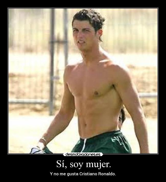 Sí, soy mujer. - Y no me gusta Cristiano Ronaldo.
