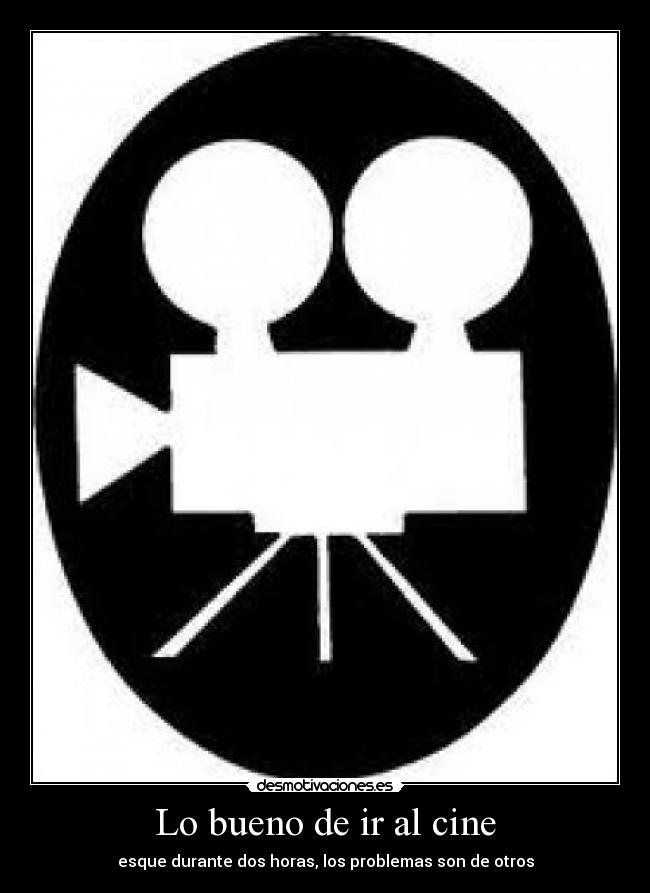 Lo bueno de ir al cine - esque durante dos horas, los problemas son de otros