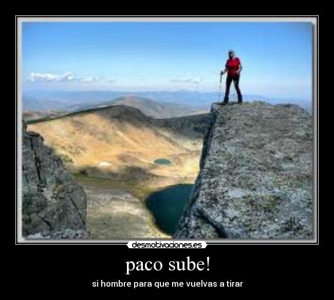 paco sube! - si hombre para que me vuelvas a tirar