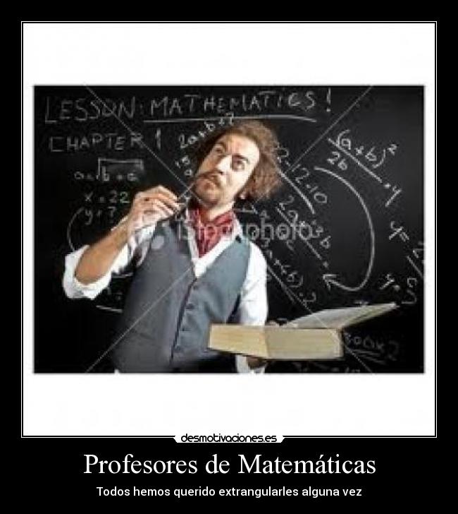Profesores de Matemáticas - Todos hemos querido extrangularles alguna vez