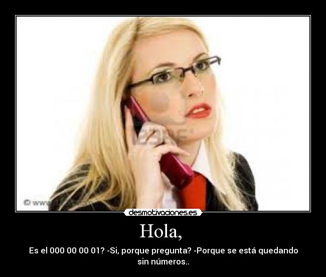 Hola, - Es el 000 00 00 01? -Si, porque pregunta? -Porque se está quedando sin números..