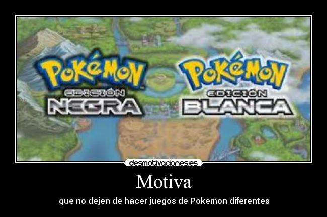 Motiva - que no dejen de hacer juegos de Pokemon diferentes