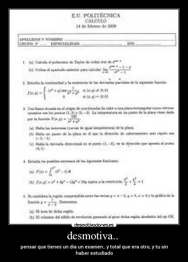 desmotiva.. - pensar que tienes un dia un examen.. y total que era otro, y tu sin haber estudiado