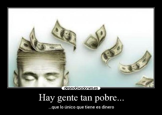 Hay gente tan pobre... -
