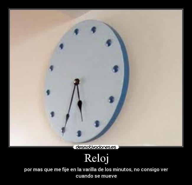 Reloj - por mas que me fije en la varilla de los minutos, no consigo ver cuando se mueve